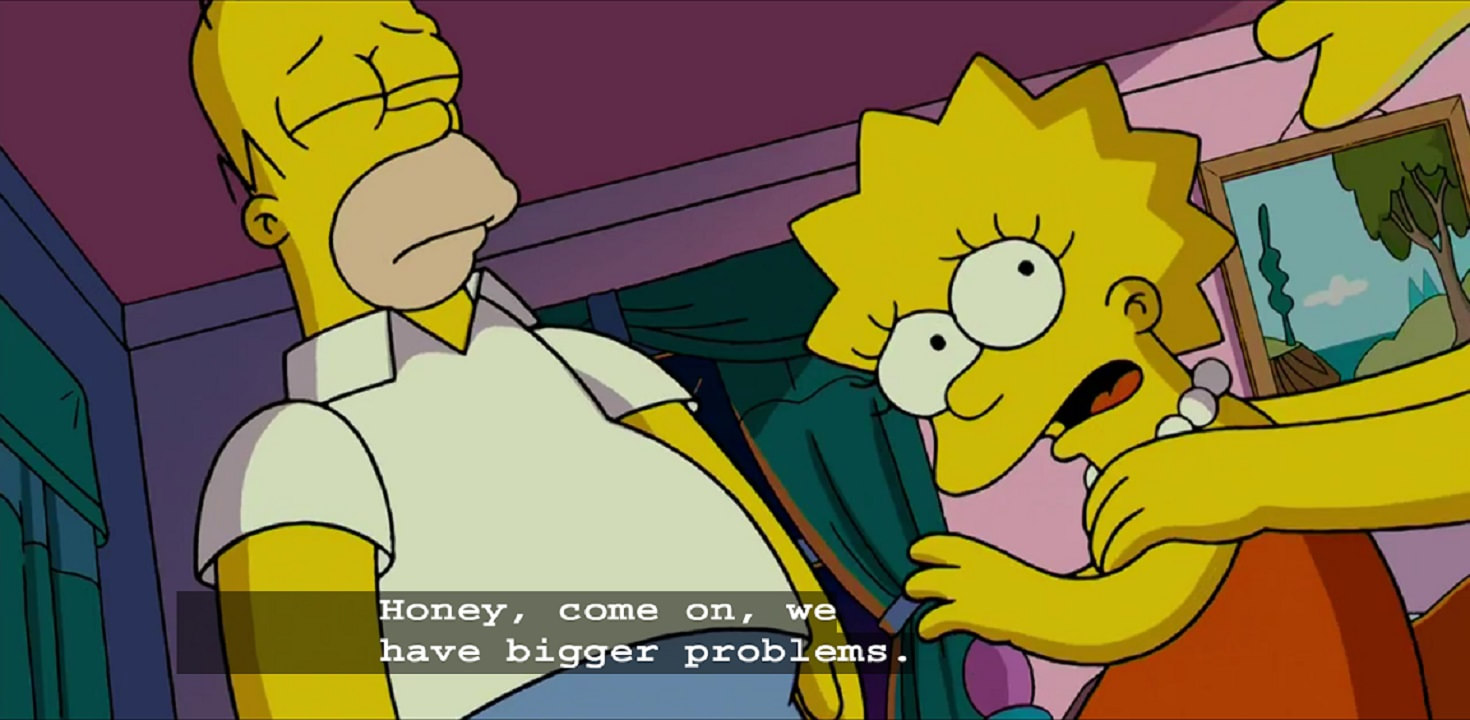 Marge: Honey, come on, we have bigger problems.